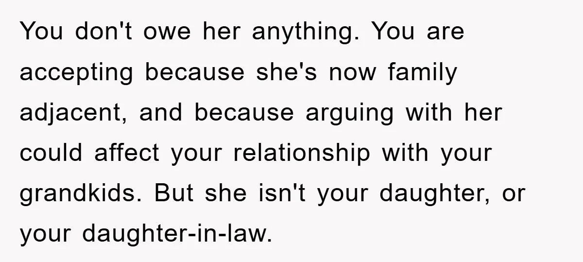 You don't owe her anything. You are accepting because she's now family adjacent, and because arguing with her could affect your relationship with your grandkids. But she isn't your daughter,...
