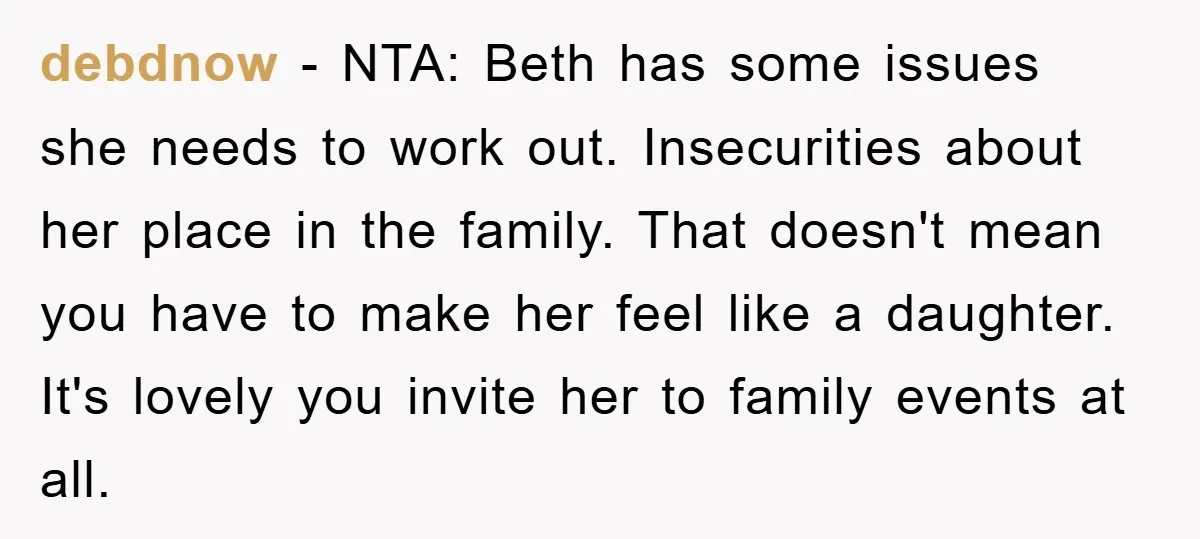 debdnow − NTA: Beth has some issues she needs to work out. Insecurities about her place in the family. That doesn't mean you have to make her feel like a...