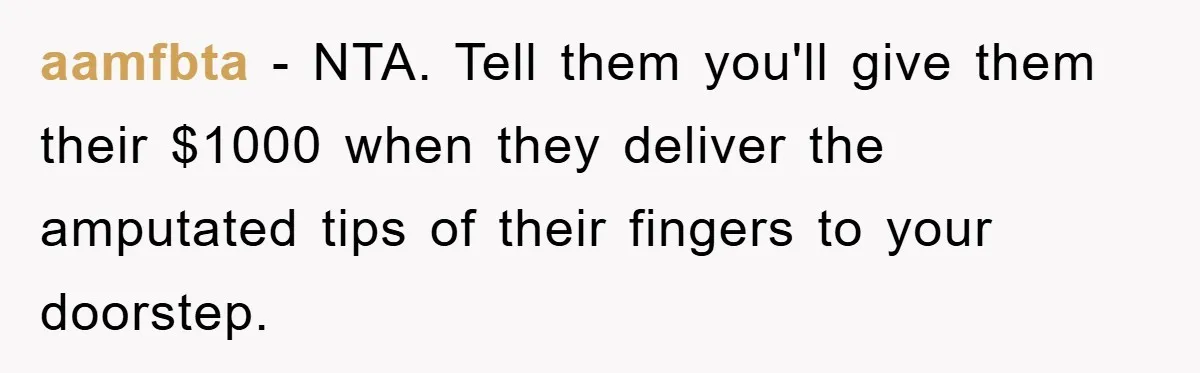 aamfbta − NTA. Tell them you'll give them their $1000 when they deliver the amputated tips of their fingers to your doorstep.