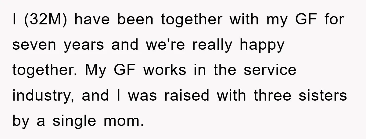 I (32M) have been together with my GF for seven years and we're really happy together. My GF works in the service industry, and I was raised with three sisters...