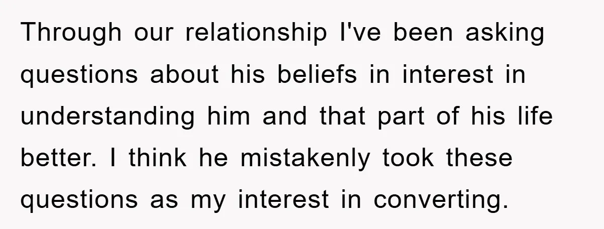 Through our relationship I've been asking questions about his beliefs in interest in understanding him and that part of his life better. I think he mistakenly took these questions as...