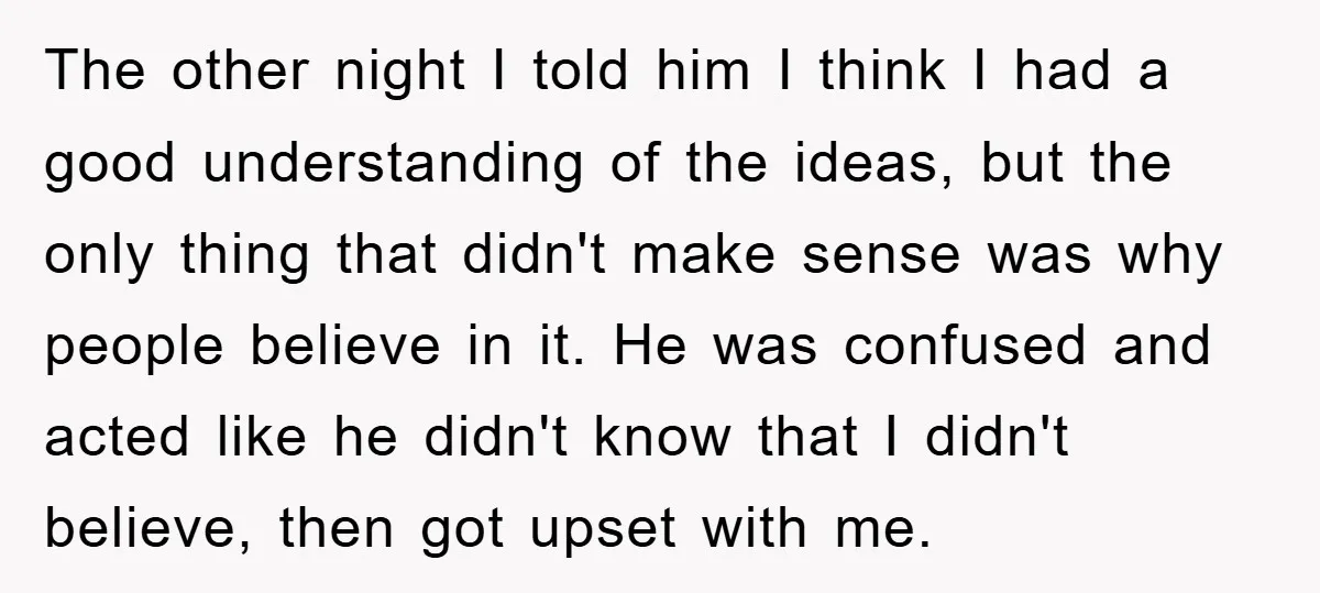 The other night I told him I think I had a good understanding of the ideas, but the only thing that didn't make sense was why people believe in it....