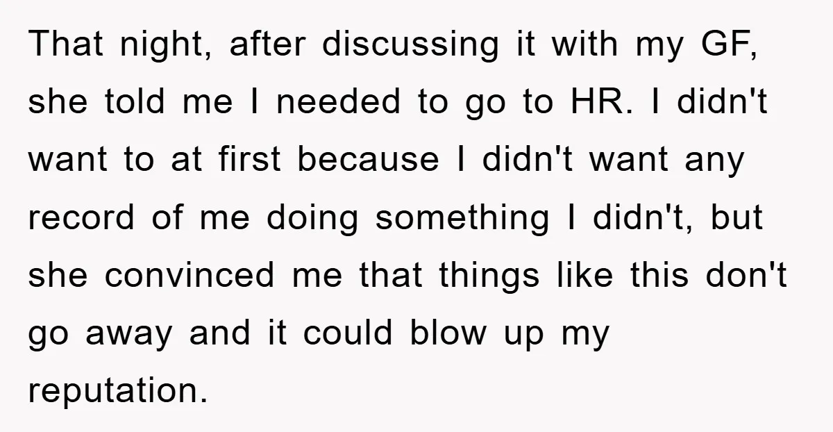 That night, after discussing it with my GF, she told me I needed to go to HR. I didn't want to at first because I didn't want any record of...