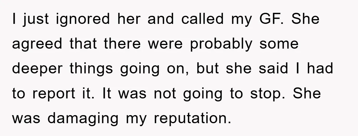 I just ignored her and called my GF. She agreed that there were probably some deeper things going on, but she said I had to report it. It was not...