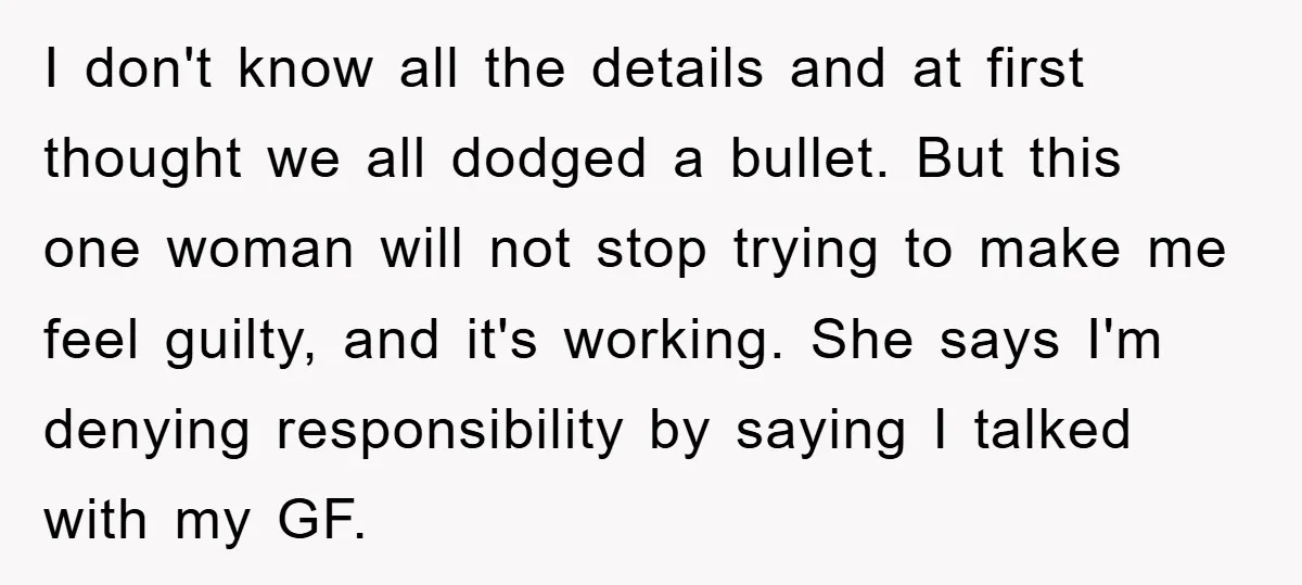 I don't know all the details and at first thought we all dodged a bullet. But this one woman will not stop trying to make me feel guilty, and it's...