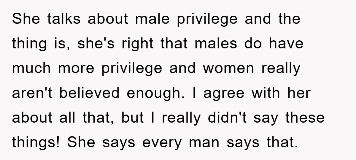 She talks about male privilege and the thing is, she's right that males do have much more privilege and women really aren't believed enough. I agree with her about all...
