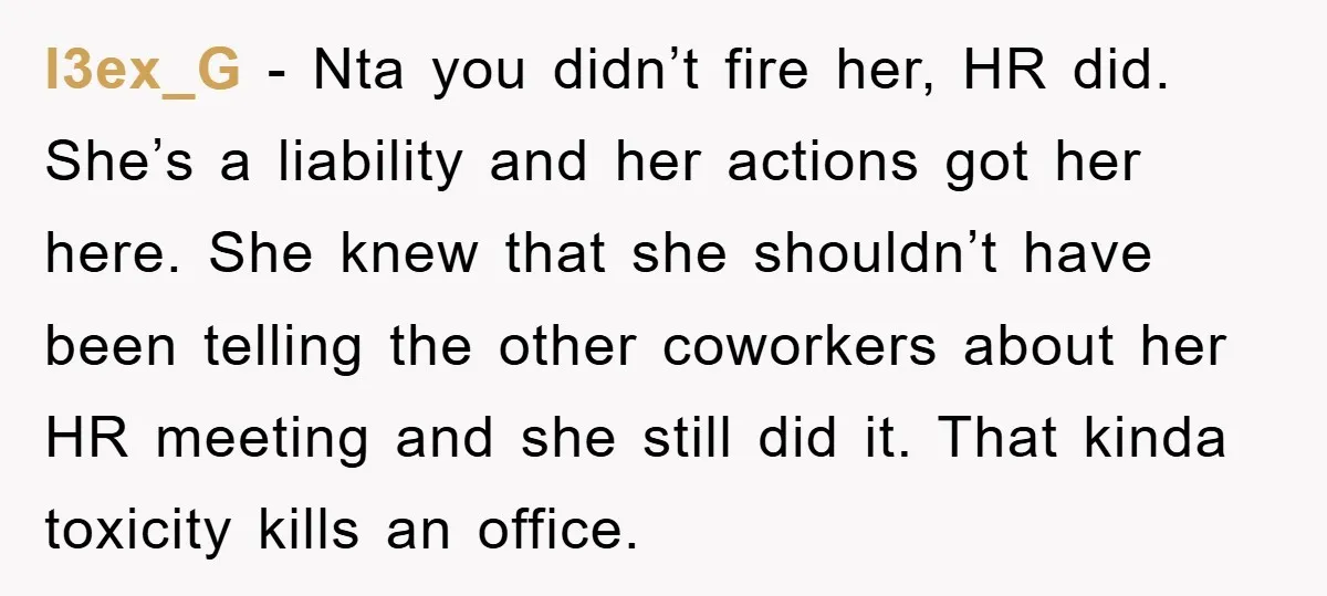 l3ex_G − Nta you didn’t fire her, HR did. She’s a liability and her actions got her here. She knew that she shouldn’t have been telling the other coworkers about...