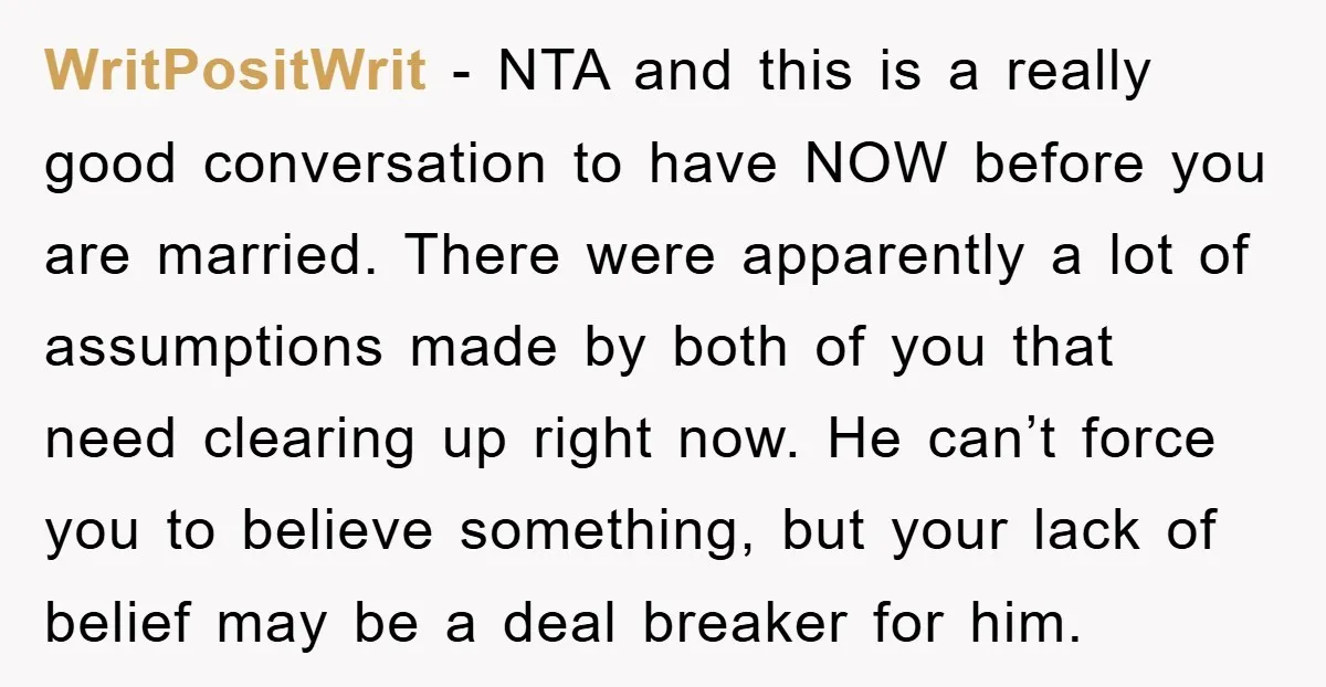 WritPositWrit − NTA and this is a really good conversation to have NOW before you are married. There were apparently a lot of assumptions made by both of you that...