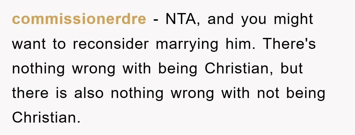 commissionerdre − NTA, and you might want to reconsider marrying him. There's nothing wrong with being Christian, but there is also nothing wrong with not being Christian.