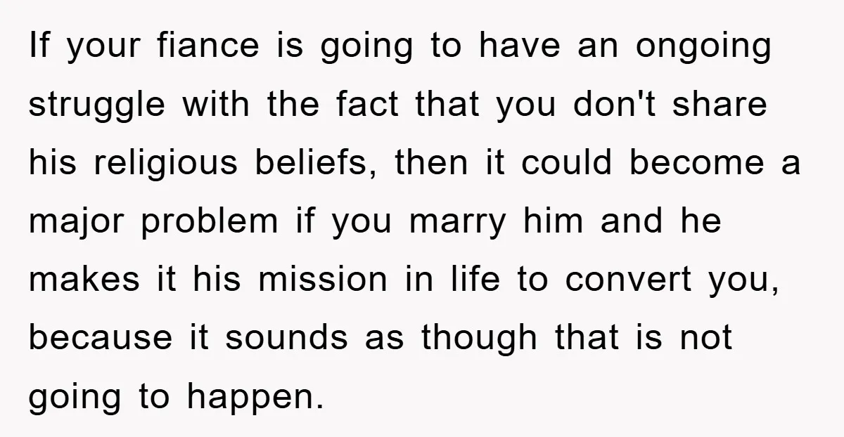 If your fiance is going to have an ongoing struggle with the fact that you don't share his religious beliefs, then it could become a major problem if you marry...