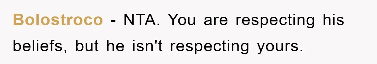 Bolostroco − NTA. You are respecting his beliefs, but he isn't respecting yours.