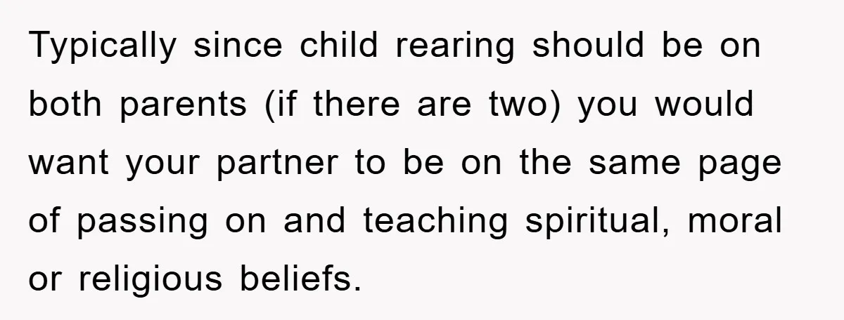Typically since child rearing should be on both parents (if there are two) you would want your partner to be on the same page of passing on and teaching spiritual,...