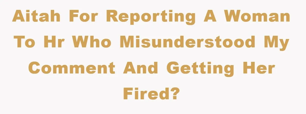 AITAH for reporting a woman to HR who misunderstood my comment and getting her fired?