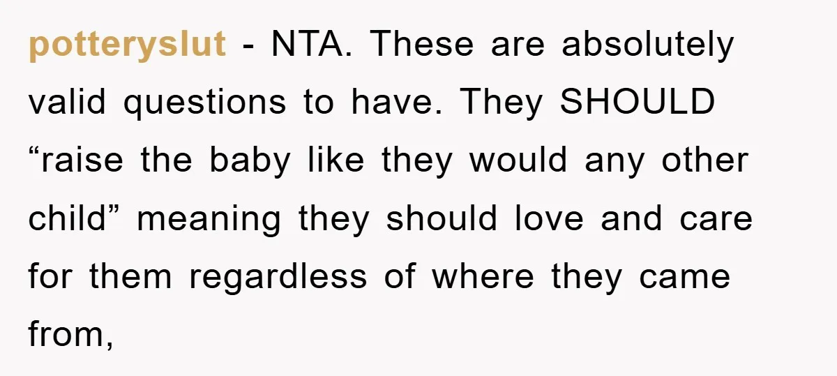 potteryslut − NTA. These are absolutely valid questions to have. They SHOULD “raise the baby like they would any other child” meaning they should love and care for them regardless...