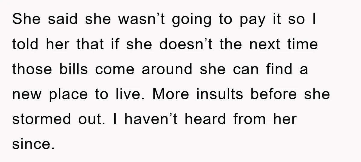 She said she wasn’t going to pay it so I told her that if she doesn’t the next time those bills come around she can find a new place to...
