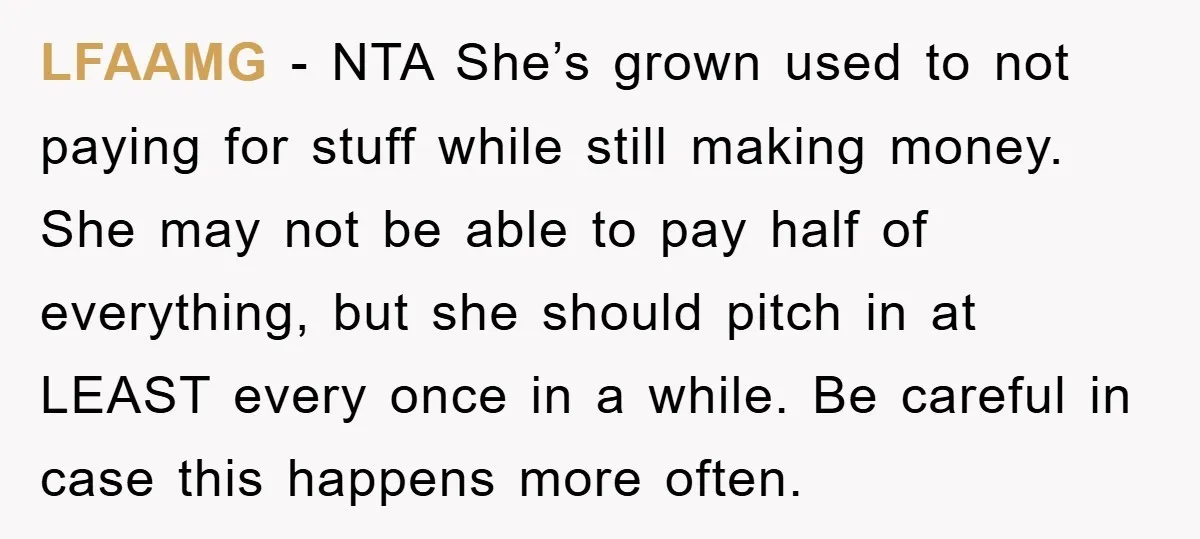 LFAAMG − NTA She’s grown used to not paying for stuff while still making money. She may not be able to pay half of everything, but she should pitch in...
