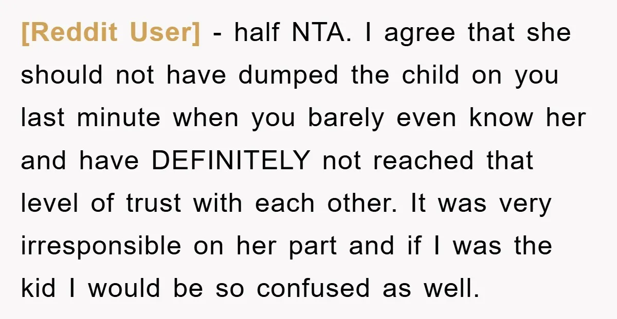 [Reddit User] − half NTA. I agree that she should not have dumped the child on you last minute when you barely even know her and have DEFINITELY not reached...