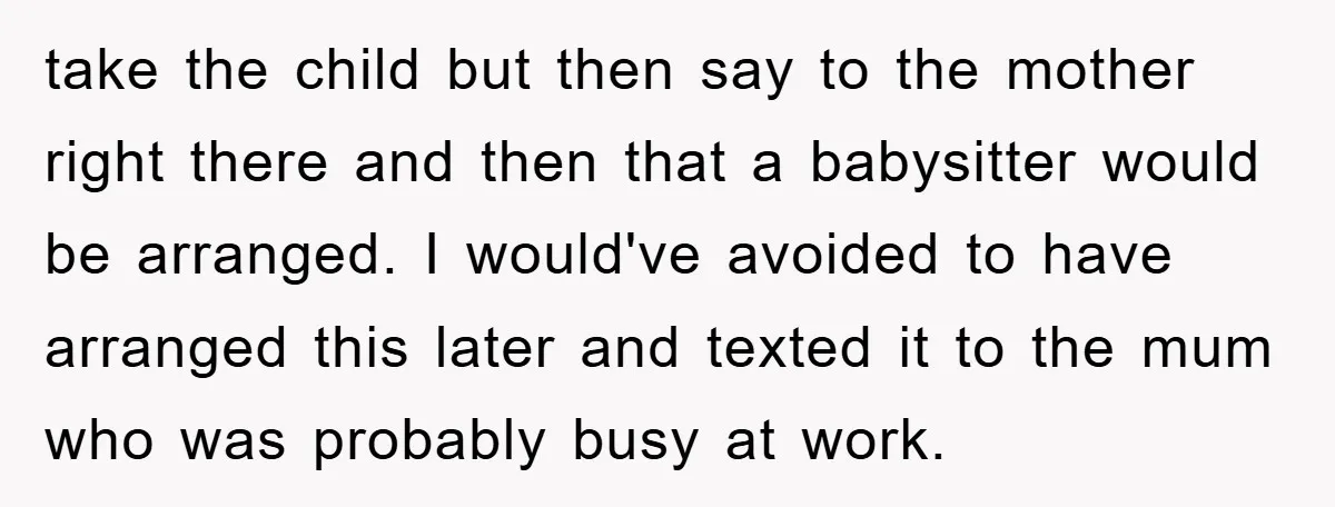 take the child but then say to the mother right there and then that a babysitter would be arranged. I would've avoided to have arranged this later and texted it...
