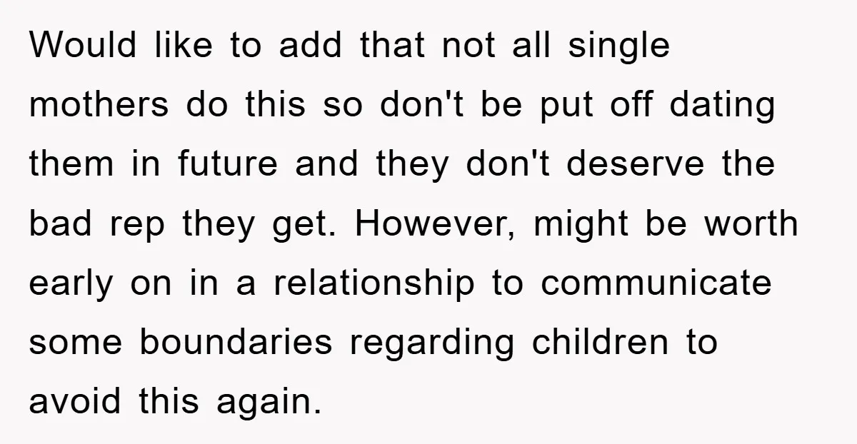 Would like to add that not all single mothers do this so don't be put off dating them in future and they don't deserve the bad rep they get. However,...