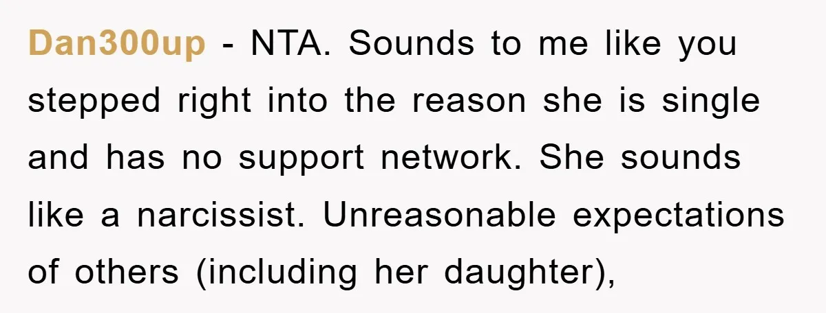 Dan300up − NTA. Sounds to me like you stepped right into the reason she is single and has no support network. She sounds like a narcissist. Unreasonable expectations of others...