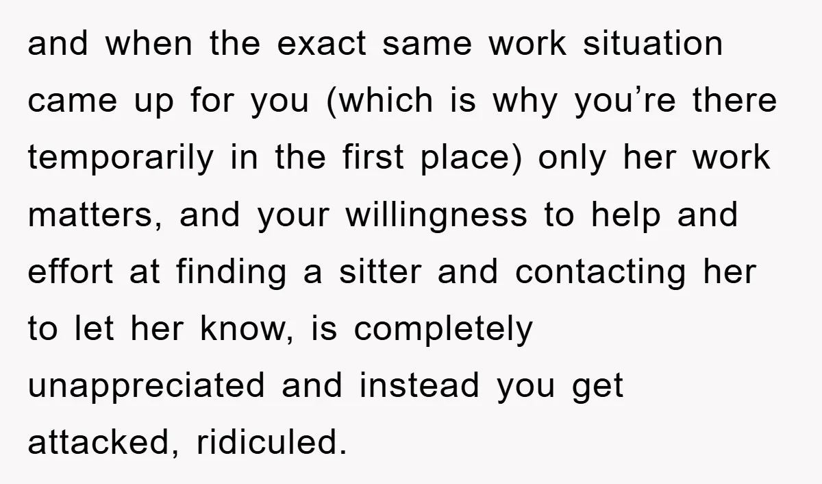 and when the exact same work situation came up for you (which is why you’re there temporarily in the first place) only her work matters, and your willingness to help...
