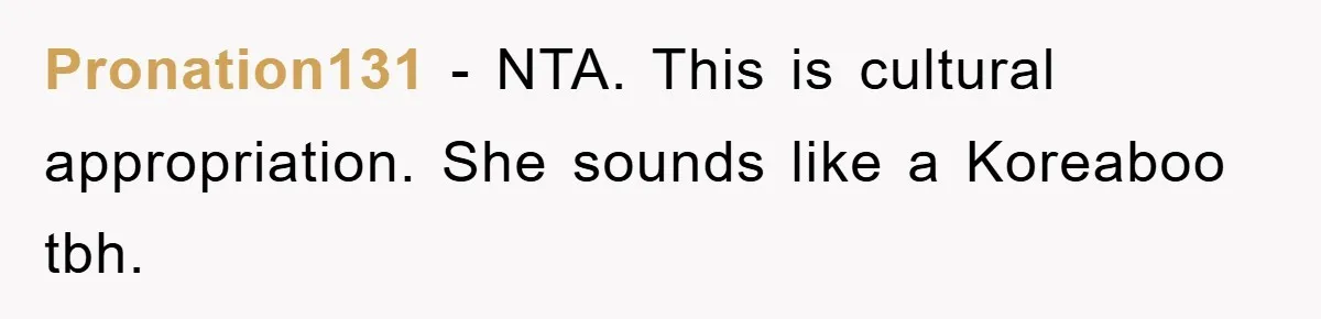 Pronation131 − NTA. This is cultural appropriation. She sounds like a Koreaboo tbh.