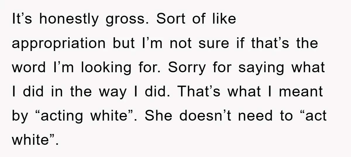 It’s honestly gross. Sort of like appropriation but I’m not sure if that’s the word I’m looking for. Sorry for saying what I did in the way I did. That’s...