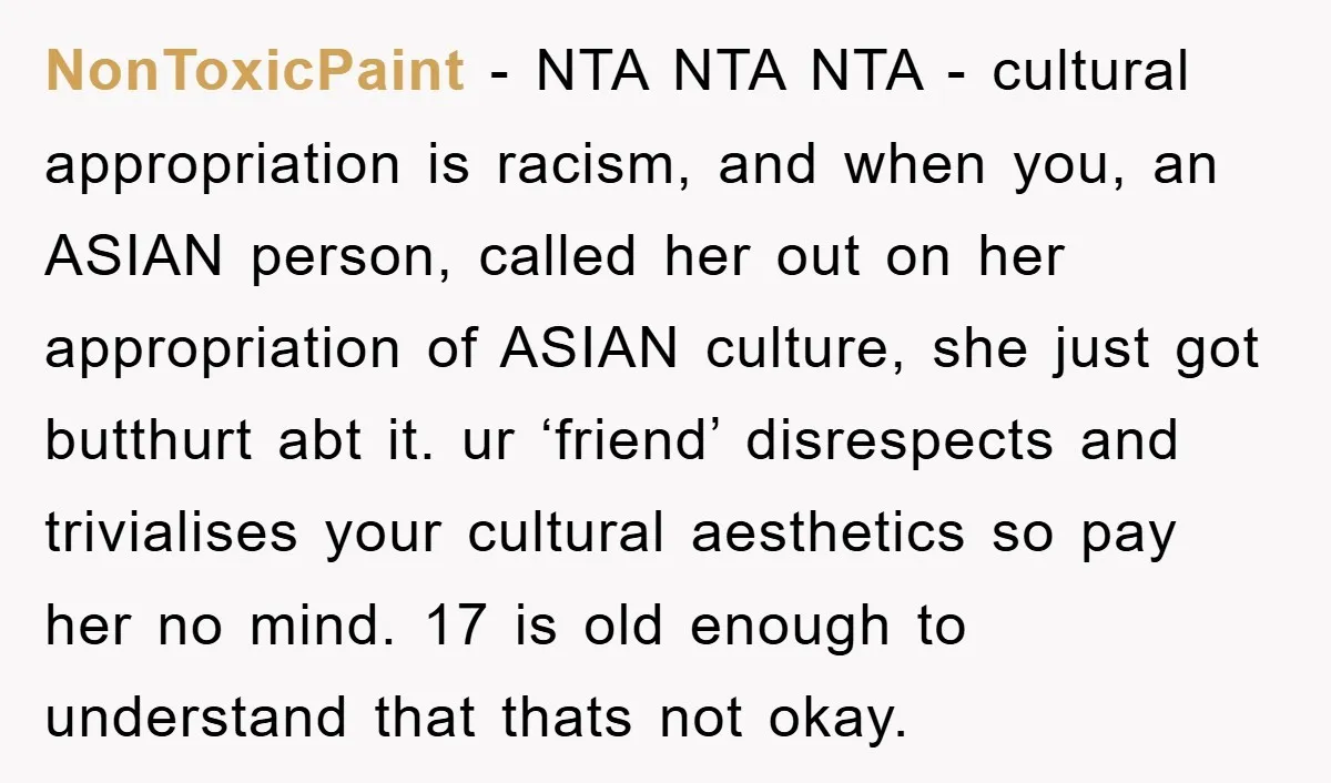 NonToxicPaint − NTA NTA NTA - cultural appropriation is racism, and when you, an ASIAN person, called her out on her appropriation of ASIAN culture, she just got butthurt abt...