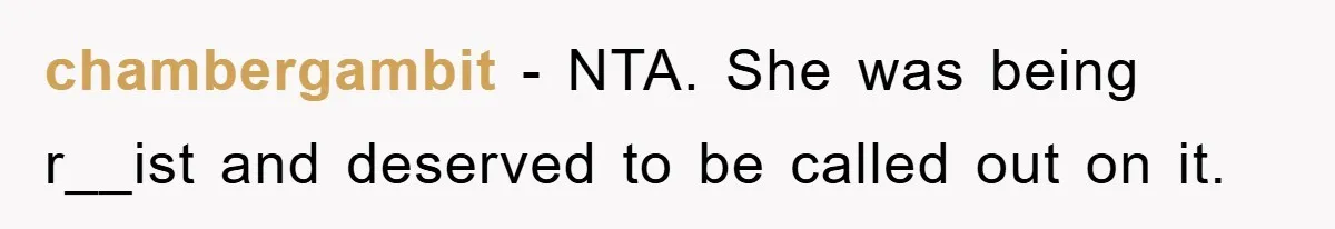 chambergambit − NTA. She was being r__ist and deserved to be called out on it.