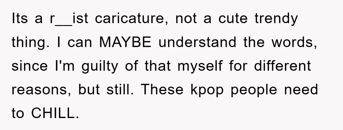 Its a r__ist caricature, not a cute trendy thing. I can MAYBE understand the words, since I'm guilty of that myself for different reasons, but still. These kpop people need...