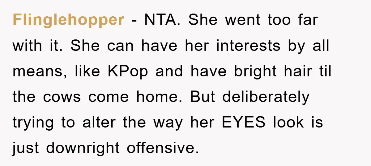 Flinglehopper − NTA. She went too far with it. She can have her interests by all means, like KPop and have bright hair til the cows come home. But deliberately...