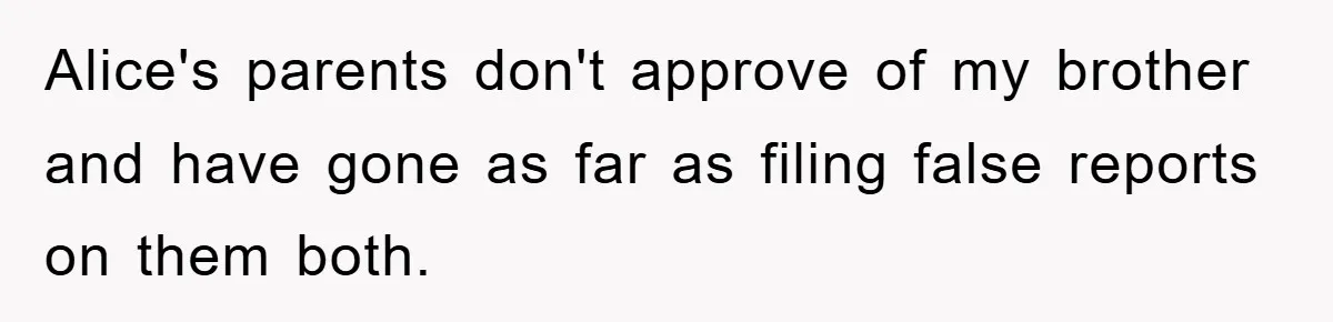 Alice's parents don't approve of my brother and have gone as far as filing false reports on them both.