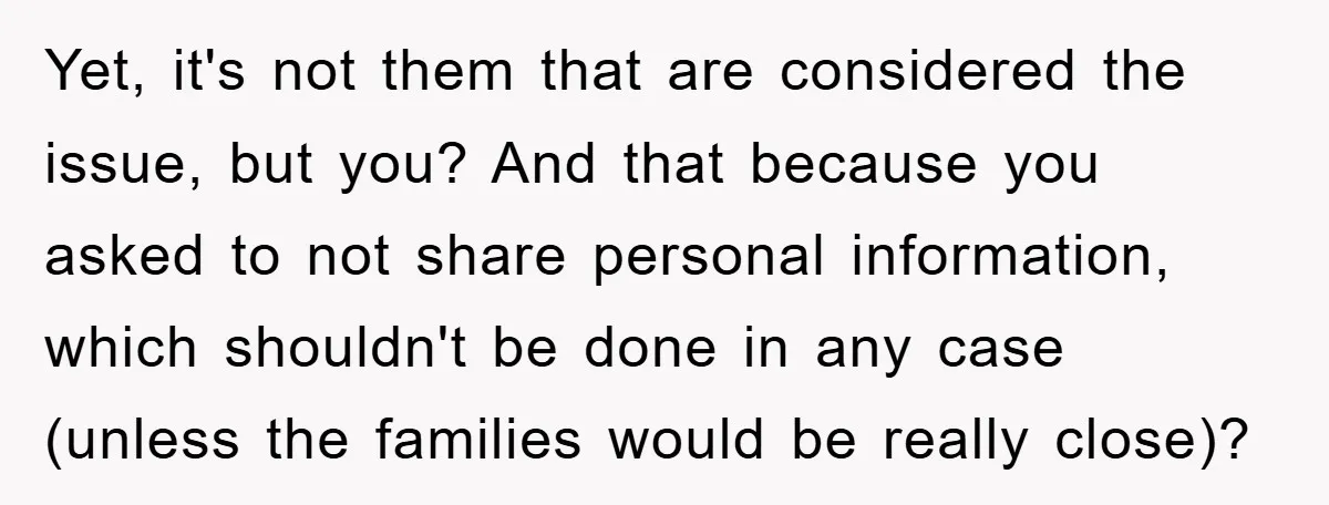 Yet, it's not them that are considered the issue, but you? And that because you asked to not share personal information, which shouldn't be done in any case (unless the...
