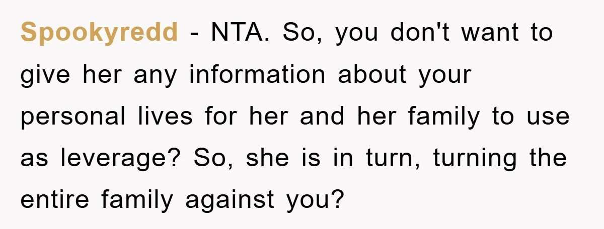 Spookyredd − NTA. So, you don't want to give her any information about your personal lives for her and her family to use as leverage? So, she is in turn,...