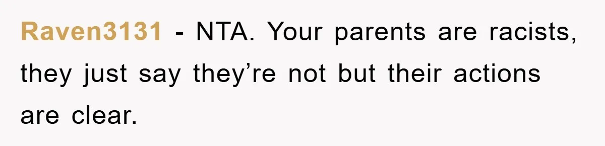 Raven3131 − NTA. Your parents are racists, they just say they’re not but their actions are clear.