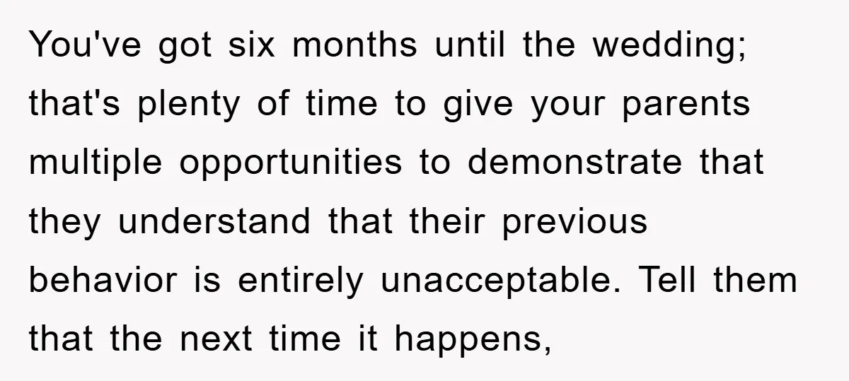 You've got six months until the wedding; that's plenty of time to give your parents multiple opportunities to demonstrate that they understand that their previous behavior is entirely unacceptable. Tell...