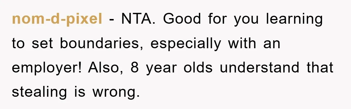 nom-d-pixel − NTA. Good for you learning to set boundaries, especially with an employer! Also, 8 year olds understand that stealing is wrong.