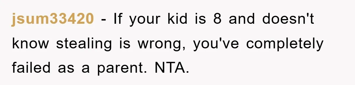 jsum33420 − If your kid is 8 and doesn't know stealing is wrong, you've completely failed as a parent. NTA.
