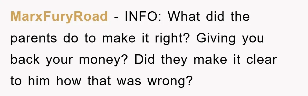 MarxFuryRoad − INFO: What did the parents do to make it right? Giving you back your money? Did they make it clear to him how that was wrong?