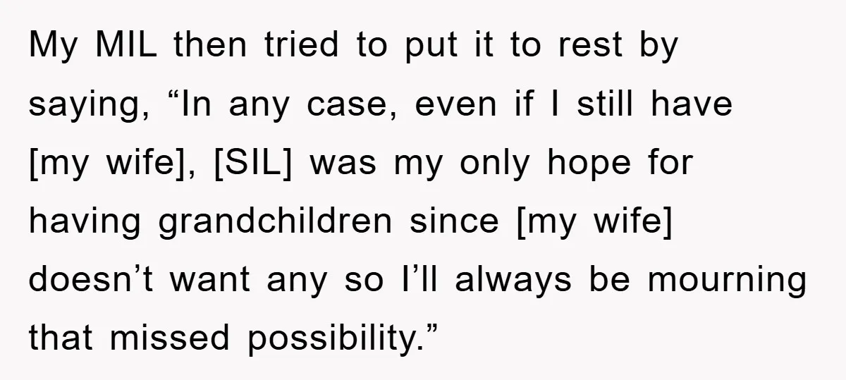 My MIL then tried to put it to rest by saying, “In any case, even if I still have [my wife], [SIL] was my only hope for having grandchildren since...