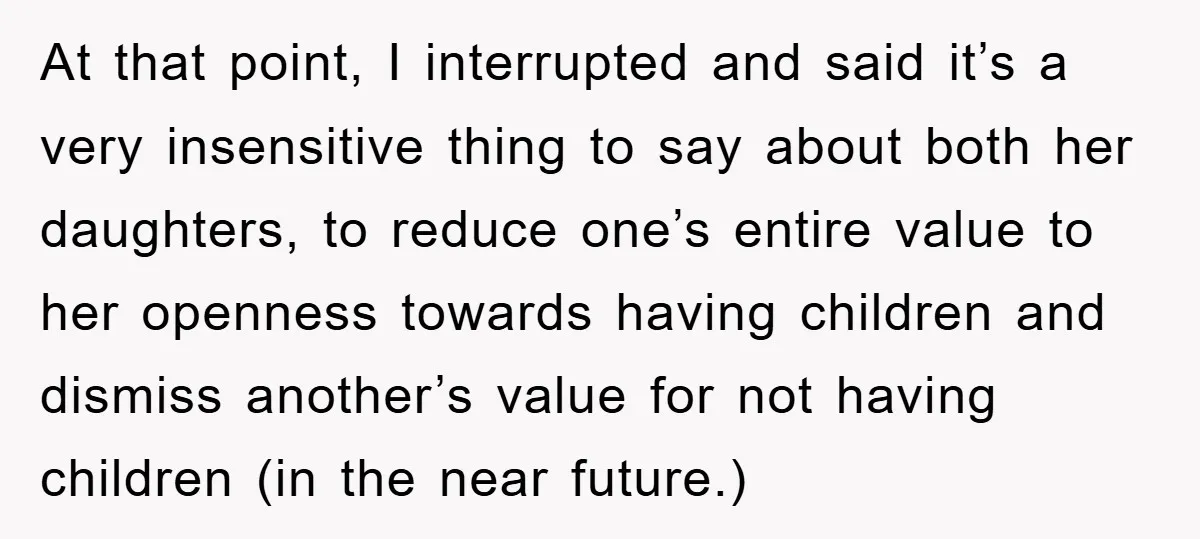 At that point, I interrupted and said it’s a very insensitive thing to say about both her daughters, to reduce one’s entire value to her openness towards having children and...