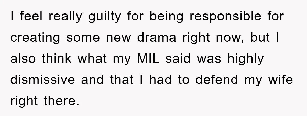 I feel really guilty for being responsible for creating some new drama right now, but I also think what my MIL said was highly dismissive and that I had to...