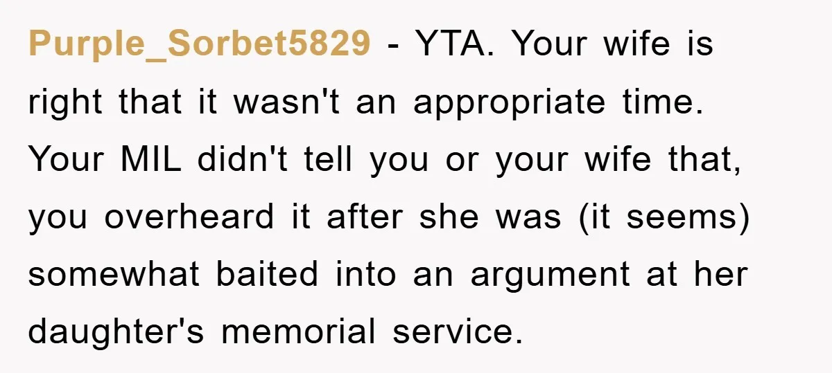 Purple_Sorbet5829 − YTA. Your wife is right that it wasn't an appropriate time. Your MIL didn't tell you or your wife that, you overheard it after she was (it seems)...