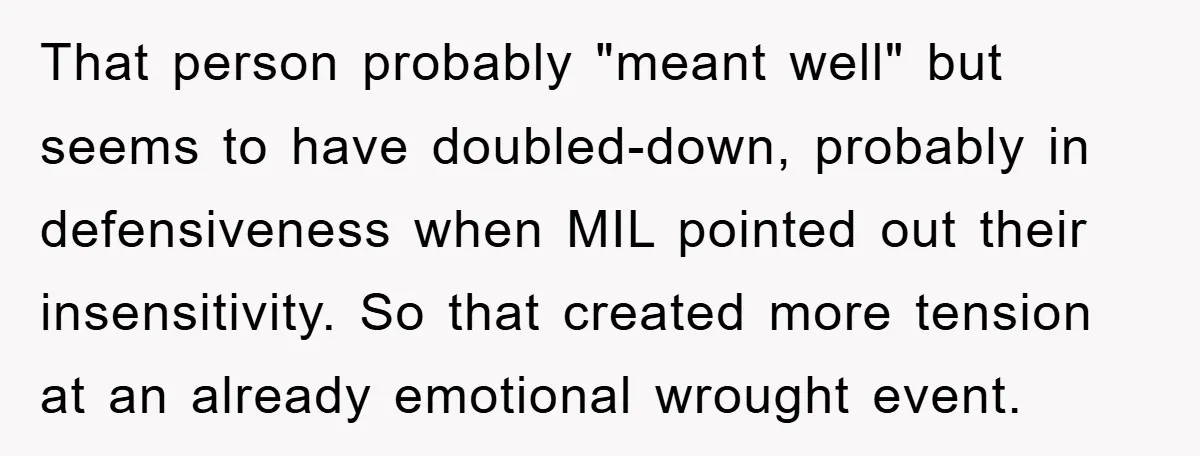 That person probably "meant well" but seems to have doubled-down, probably in defensiveness when MIL pointed out their insensitivity. So that created more tension at an already emotional wrought event.