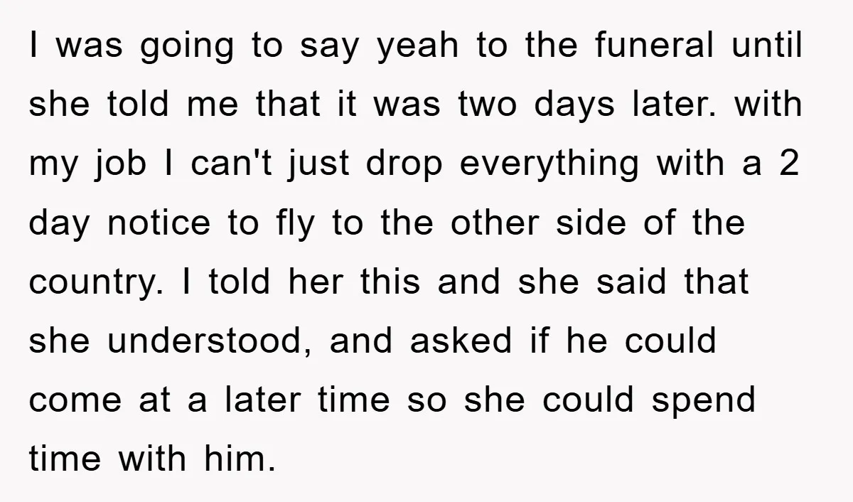 I was going to say yeah to the funeral until she told me that it was two days later. with my job I can't just drop everything with a 2...
