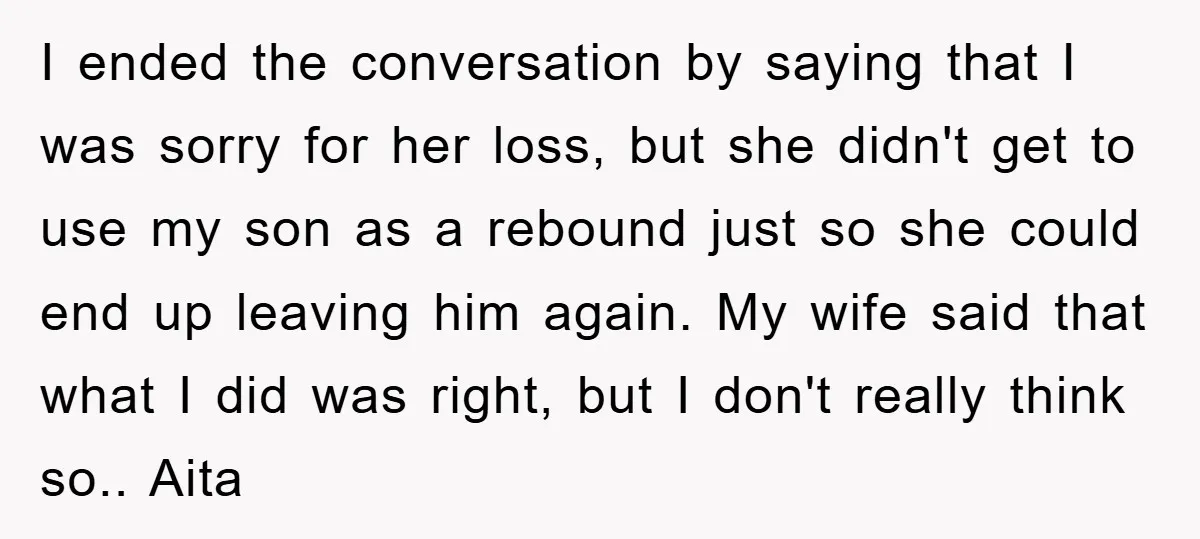 I ended the conversation by saying that I was sorry for her loss, but she didn't get to use my son as a rebound just so she could end up...
