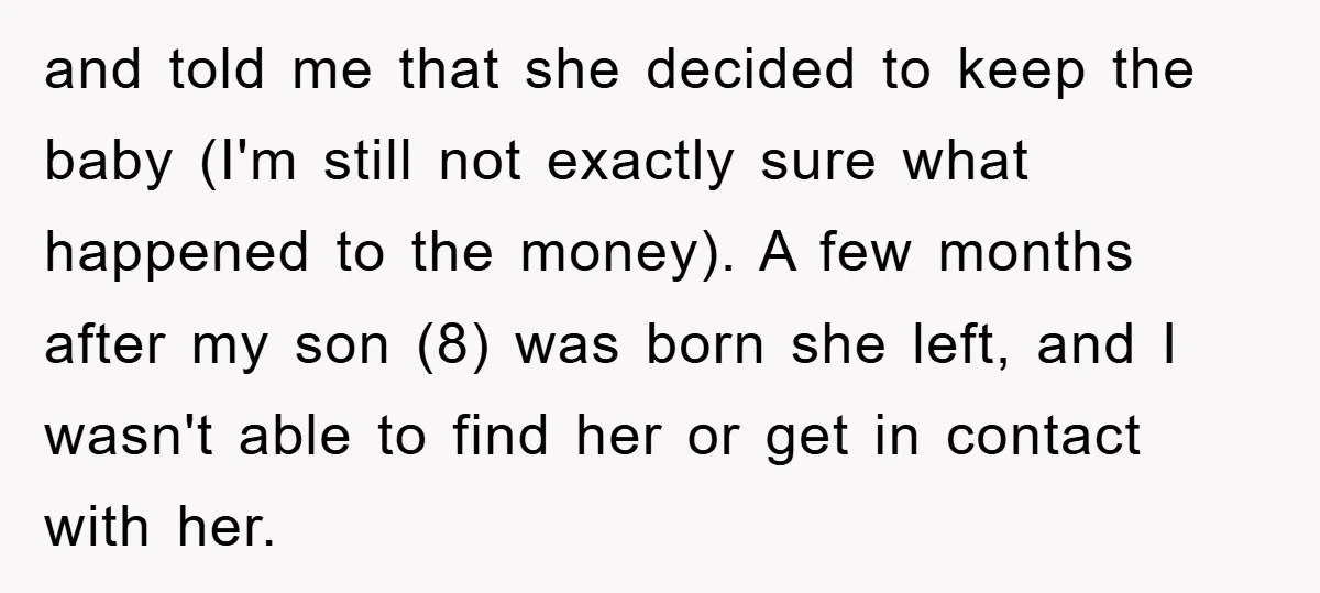 and told me that she decided to keep the baby (I'm still not exactly sure what happened to the money). A few months after my son (8) was born she...