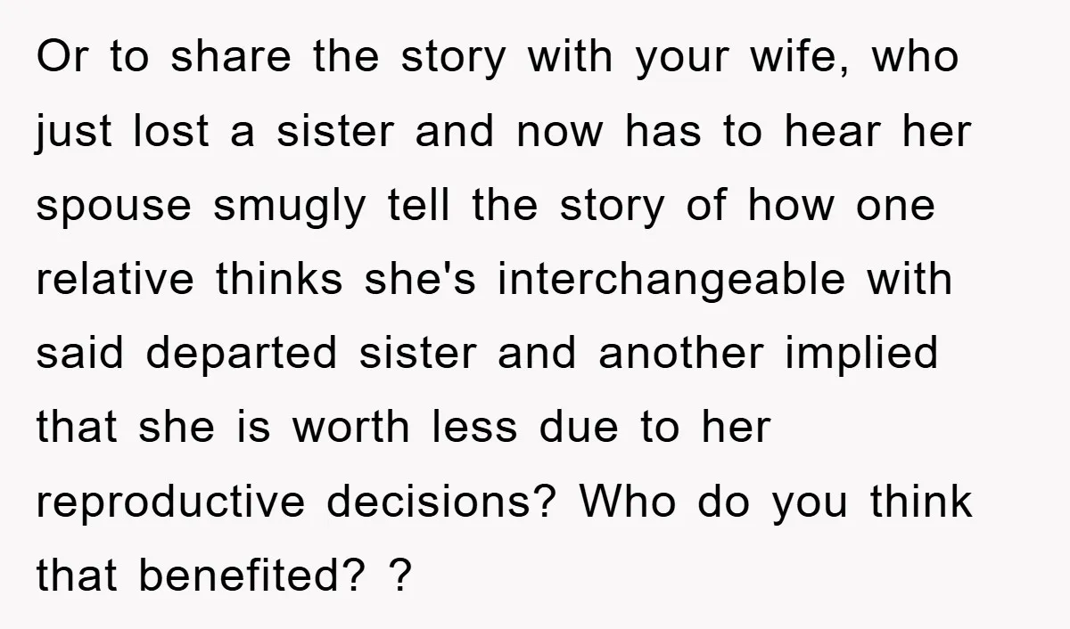 Or to share the story with your wife, who just lost a sister and now has to hear her spouse smugly tell the story of how one relative thinks she's...