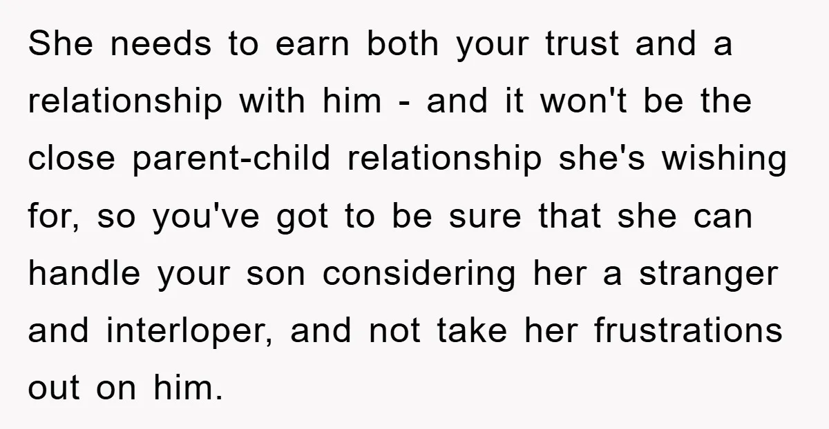 She needs to earn both your trust and a relationship with him - and it won't be the close parent-child relationship she's wishing for, so you've got to be sure...
