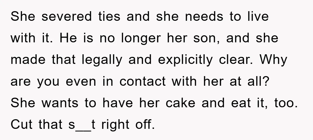 She severed ties and she needs to live with it. He is no longer her son, and she made that legally and explicitly clear. Why are you even in contact...